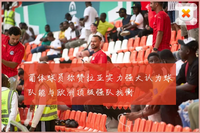葡体球员称赞拉亚实力强大认为球队能与欧洲顶级强队抗衡