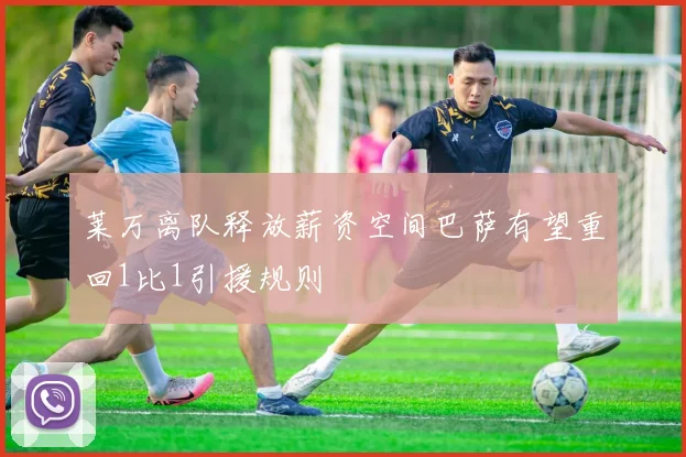 莱万离队释放薪资空间巴萨有望重回1比1引援规则
