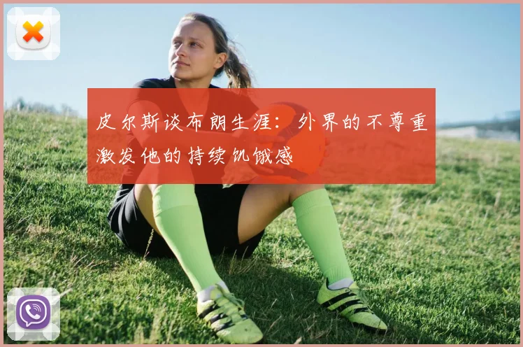 皮尔斯谈布朗生涯：外界的不尊重激发他的持续饥饿感