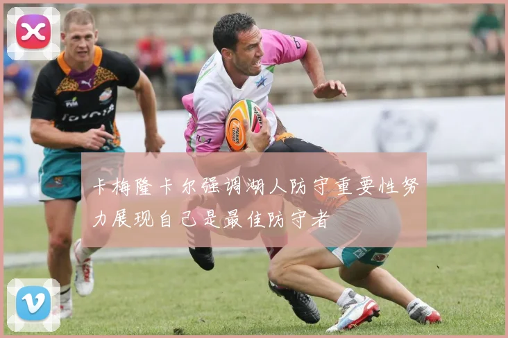 卡梅隆卡尔强调湖人防守重要性努力展现自己是最佳防守者