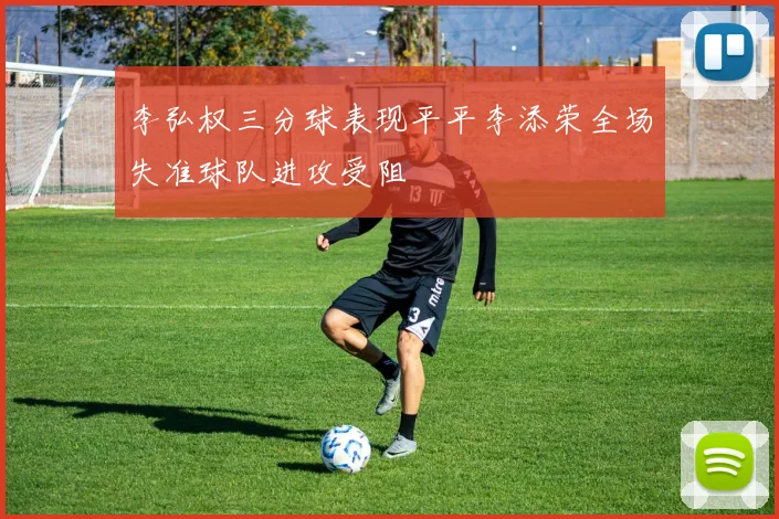 李弘权三分球表现平平李添荣全场失准球队进攻受阻