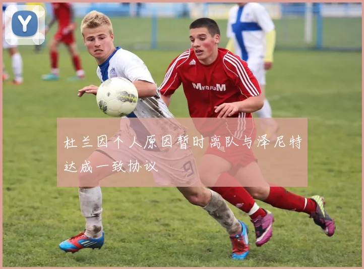 杜兰因个人原因暂时离队与泽尼特达成一致协议