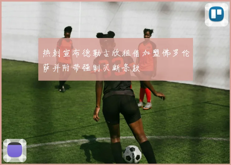 热刺宣布德勒古欣租借加盟佛罗伦萨并附带强制买断条款