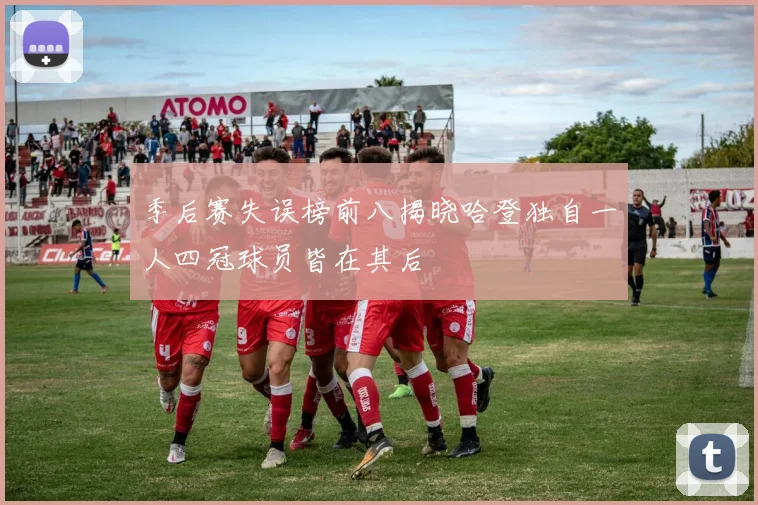 季后赛失误榜前八揭晓哈登独自一人四冠球员皆在其后