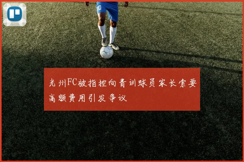 光州FC被指控向青训球员家长索要高额费用引发争议